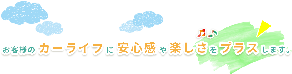 お客様のカーライフに安心感や楽しさをプラスします。